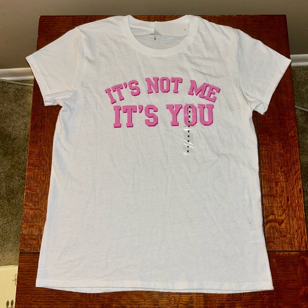“It’s not me, it’s you” BNWT t-shirt